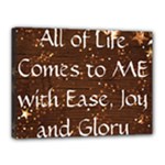 All of Life Comes to Me with Ease, Joy and Glory Canvas 16  x 12  (Stretched)
