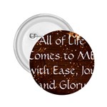 All of Life Comes to Me with Ease, Joy and Glory 2.25  Buttons