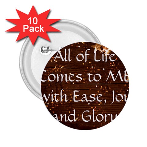All of Life Comes to Me with Ease, Joy and Glory 2.25  Buttons (10 pack)  from ArtsNow.com Front