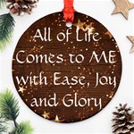 All of Life Comes to Me with Ease, Joy and Glory Round Ornament (Two Sides)