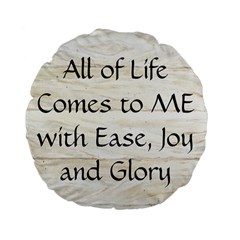 All of Life Come to Me with Ease Joy And Glory 1 Standard 15  Premium Flano Round Cushions from ArtsNow.com Back