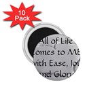 All of Life Come to Me with Ease Joy And Glory 2 1.75  Magnets (10 pack) 