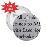 All of Life Come to Me with Ease Joy And Glory 2 2.25  Buttons (100 pack) 