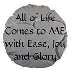 All of Life Come to Me with Ease Joy And Glory 2 Large 18  Premium Round Cushions