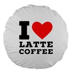 I love latte coffee Large 18  Premium Round Cushions