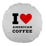 I love American coffee Large 18  Premium Flano Round Cushions